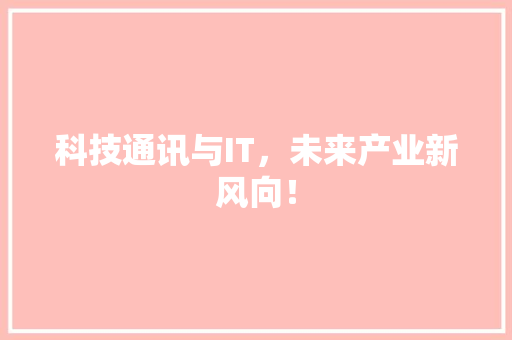 科技通讯与IT，未来产业新风向！