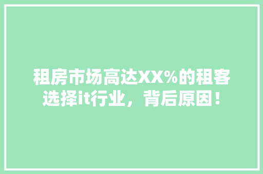 租房市场高达XX%的租客选择it行业，背后原因！ 头条优化