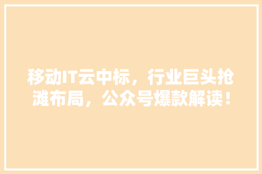 移动IT云中标，行业巨头抢滩布局，公众号爆款解读！