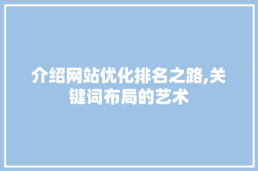 介绍网站优化排名之路,关键词布局的艺术 介绍网站优化排名之路,关键词布局的艺术 英文谷歌算法