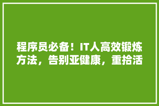 程序员必备！IT人高效锻炼方法，告别亚健康，重拾活力！