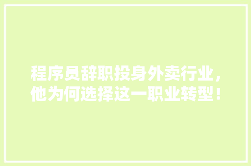 程序员辞职投身外卖行业，他为何选择这一职业转型！