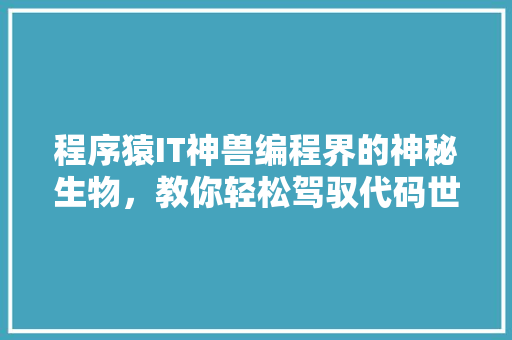 程序猿IT神兽编程界的神秘生物，教你轻松驾驭代码世界！