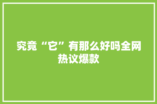 究竟“它”有那么好吗全网热议爆款
