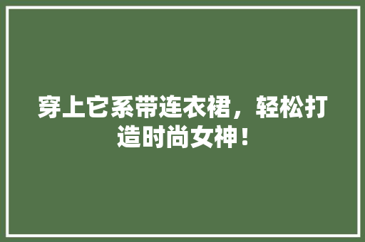 穿上它系带连衣裙，轻松打造时尚女神！