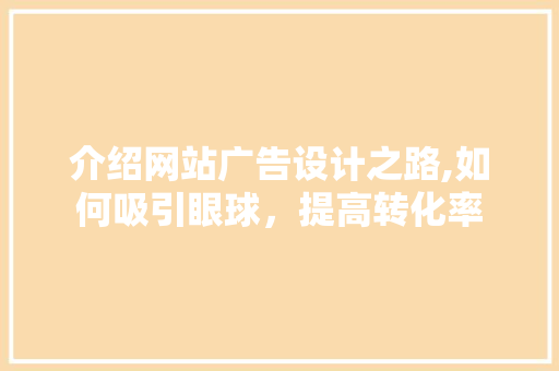 介绍网站广告设计之路,如何吸引眼球，提高转化率 介绍网站广告设计之路,如何吸引眼球，提高转化率 搜狗优化