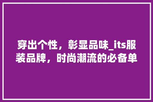 穿出个性，彰显品味_its服装品牌，时尚潮流的必备单品！ AI技术学习