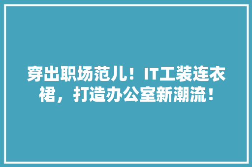 穿出职场范儿！IT工装连衣裙，打造办公室新潮流！