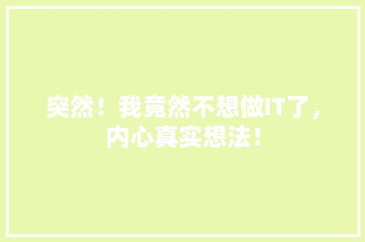 突然！我竟然不想做IT了，内心真实想法！ 网站开发