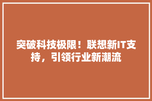 突破科技极限！联想新IT支持，引领行业新潮流