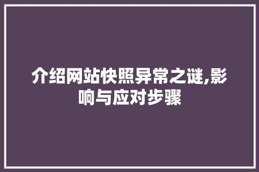 介绍网站快照异常之谜,影响与应对步骤 介绍网站快照异常之谜,影响与应对步骤 seo技术