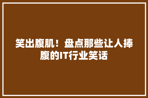 笑出腹肌！盘点那些让人捧腹的IT行业笑话
