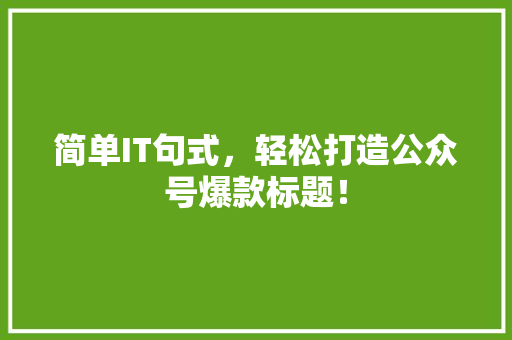 简单IT句式，轻松打造公众号爆款标题！