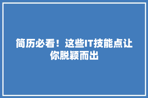 简历必看！这些IT技能点让你脱颖而出