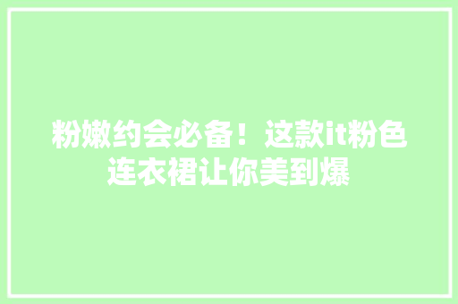 粉嫩约会必备！这款it粉色连衣裙让你美到爆