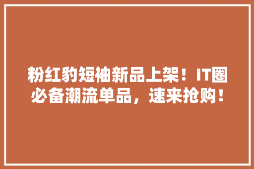 粉红豹短袖新品上架！IT圈必备潮流单品，速来抢购！