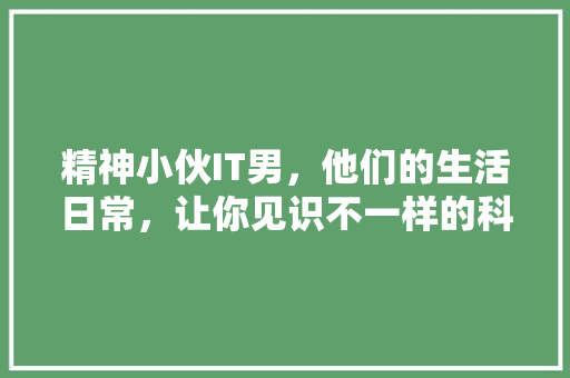 精神小伙IT男，他们的生活日常，让你见识不一样的科技圈！ AI技术学习