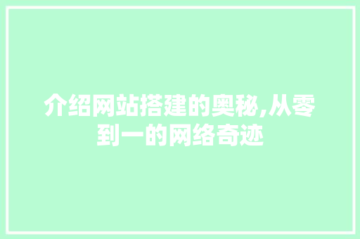 介绍网站搭建的奥秘,从零到一的网络奇迹 介绍网站搭建的奥秘,从零到一的网络奇迹 360搜优化