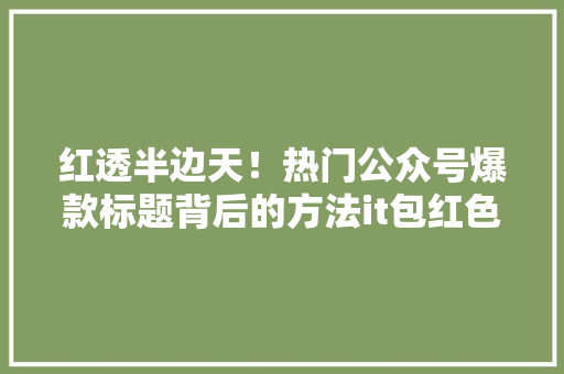 红透半边天！热门公众号爆款标题背后的方法it包红色头像