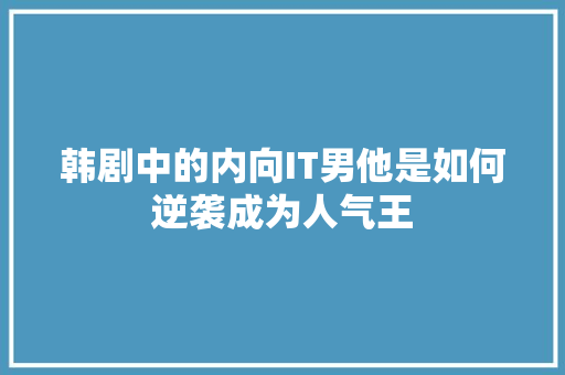 韩剧中的内向IT男他是如何逆袭成为人气王 网站开发