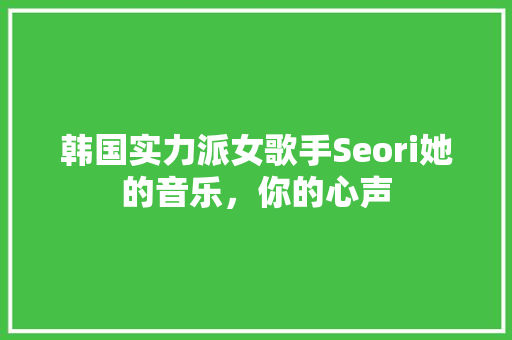 韩国实力派女歌手Seori她的音乐，你的心声 小程序开发