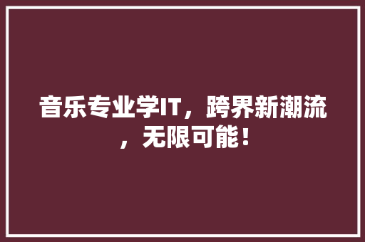 音乐专业学IT，跨界新潮流，无限可能！