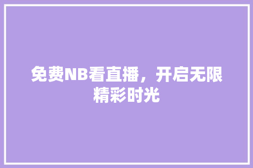 免费NB看直播，开启无限精彩时光 免费NB看直播，开启无限精彩时光 英文谷歌算法