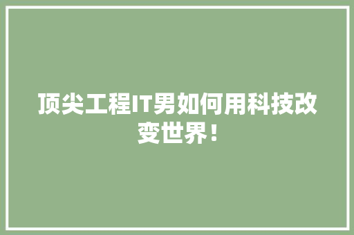 顶尖工程IT男如何用科技改变世界！ 360搜优化