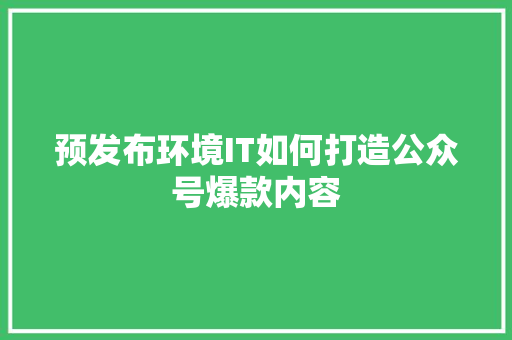 预发布环境IT如何打造公众号爆款内容