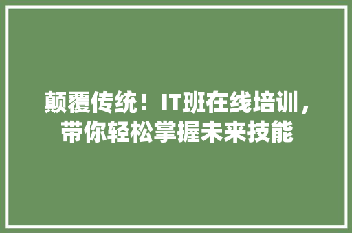 颠覆传统！IT班在线培训，带你轻松掌握未来技能