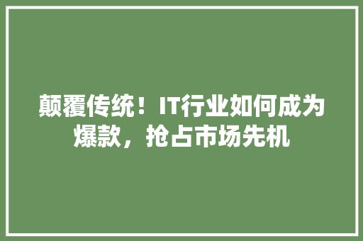 颠覆传统！IT行业如何成为爆款，抢占市场先机 网站开发