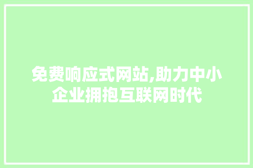 免费响应式网站,助力中小企业拥抱互联网时代 免费响应式网站,助力中小企业拥抱互联网时代 小程序开发
