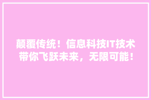 颠覆传统！信息科技IT技术带你飞跃未来，无限可能！ 网站开发