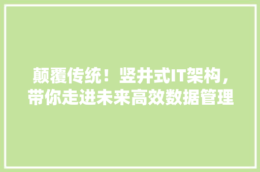 颠覆传统！竖井式IT架构，带你走进未来高效数据管理时代