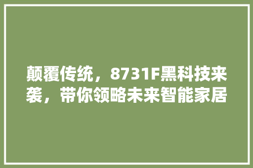 颠覆传统，8731F黑科技来袭，带你领略未来智能家居的魅力！ 搜狗优化