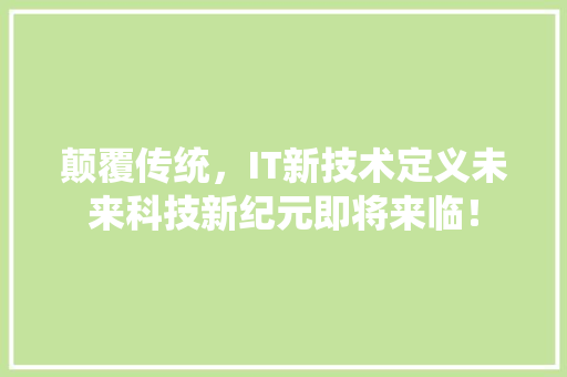 颠覆传统，IT新技术定义未来科技新纪元即将来临！