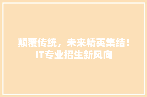 颠覆传统，未来精英集结！IT专业招生新风向