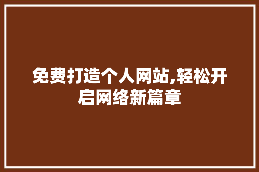 免费打造个人网站,轻松开启网络新篇章 免费打造个人网站,轻松开启网络新篇章 头条优化