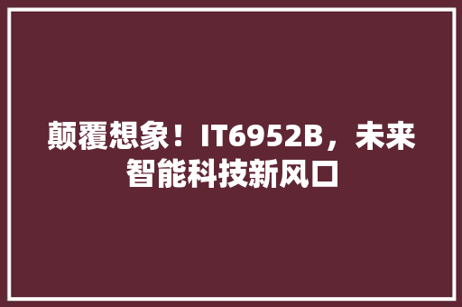 颠覆想象！IT6952B，未来智能科技新风口