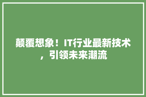 颠覆想象！IT行业最新技术，引领未来潮流