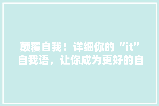 颠覆自我！详细你的“it”自我语，让你成为更好的自己