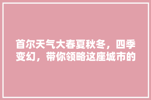 首尔天气大春夏秋冬，四季变幻，带你领略这座城市的美丽天气！ AI技术学习