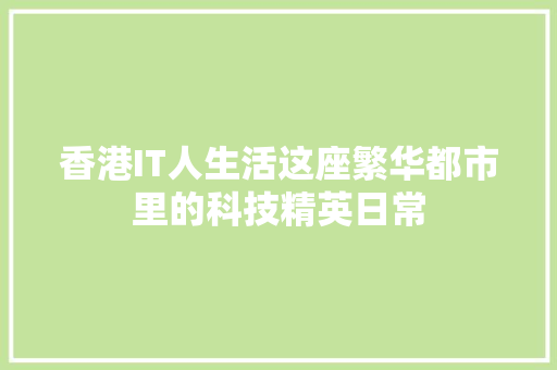 香港IT人生活这座繁华都市里的科技精英日常 百度算法