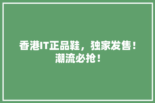 香港IT正品鞋，独家发售！潮流必抢！