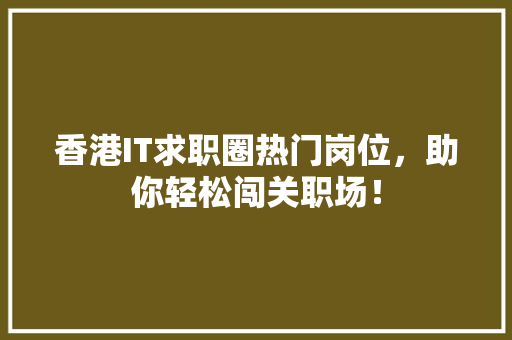 香港IT求职圈热门岗位，助你轻松闯关职场！ 小程序开发