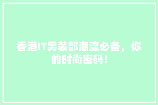 香港IT男装部潮流必备，你的时尚密码！