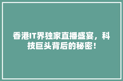 香港IT界独家直播盛宴，科技巨头背后的秘密！ 网站开发