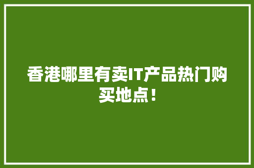 香港哪里有卖IT产品热门购买地点！ 英文谷歌算法