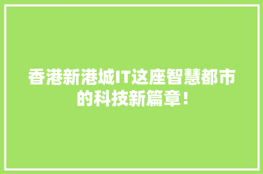 香港新港城IT这座智慧都市的科技新篇章！ 360搜优化