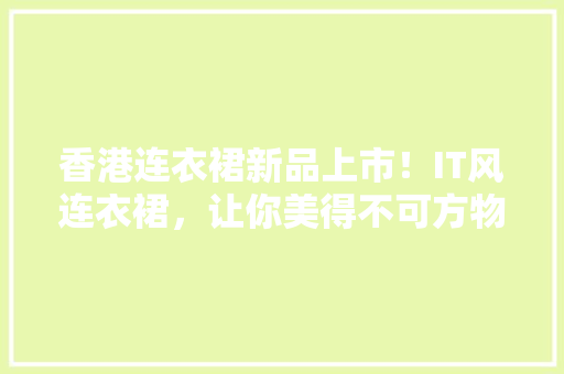 香港连衣裙新品上市！IT风连衣裙，让你美得不可方物！ 百度算法